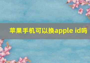 苹果手机可以换apple id吗